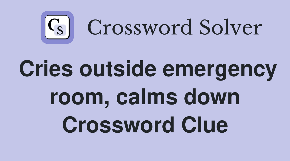 Cries outside emergency room, calms down Crossword Clue Answers